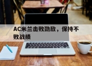 九游娱乐-AC米兰击败劲敌，保持不败战绩的简单介绍