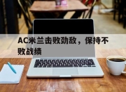 九游娱乐-AC米兰击败劲敌，保持不败战绩的简单介绍