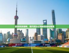 球员风采独特，技巧招法出奇制胜轻松取胜