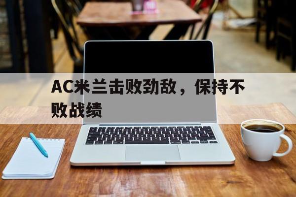 AC米兰击败劲敌，保持不败战绩的简单介绍